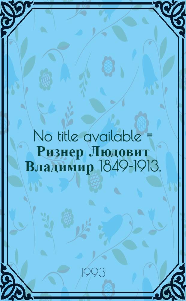 No title available = Ризнер Людовит Владимир 1849-1913.
