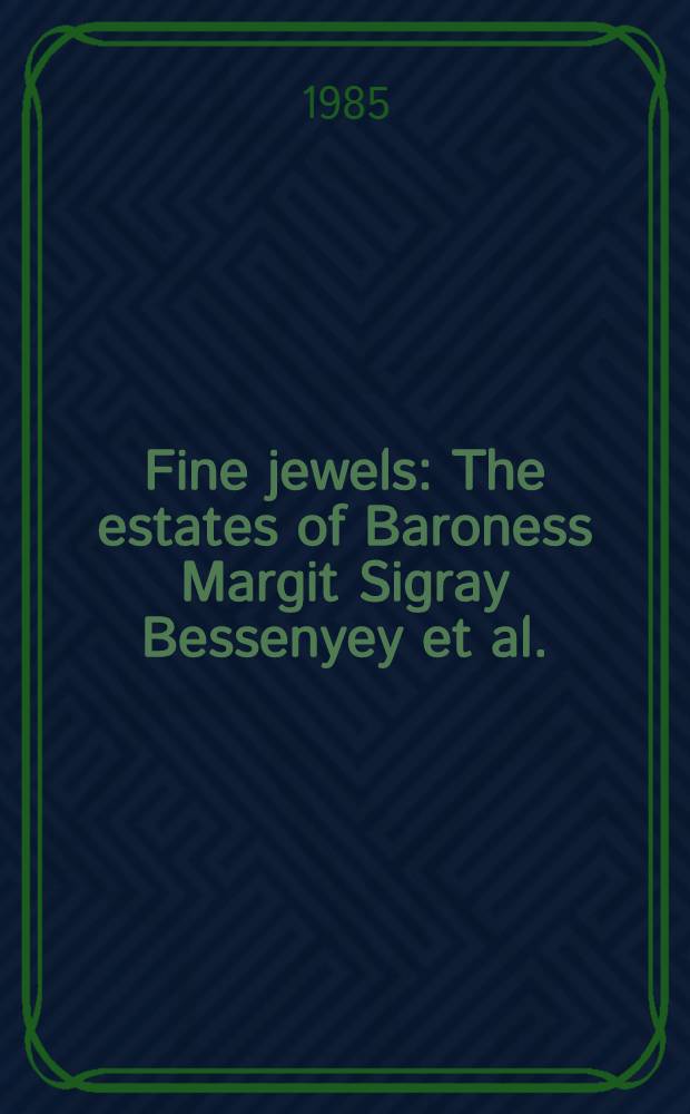 Fine jewels : The estates of Baroness Margit Sigray Bessenyey et al. : A cat. of publ. auction, New York, June 11, 1985 = Кристи.Ювелирное искусство.