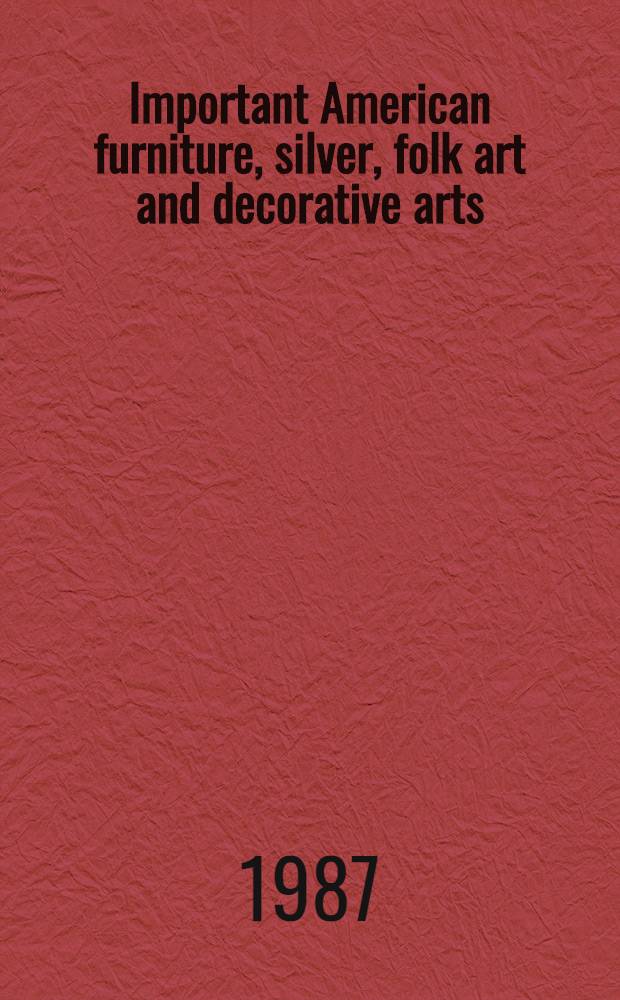 Important American furniture, silver, folk art and decorative arts : The properties of Сolonial Williamsburg found. etc. : A cat. of publ. auction, New York, Oct. 10, 1987 = Кристи.Значительная американская фурнитура,серебро,народное искусство и декоративные искусства.