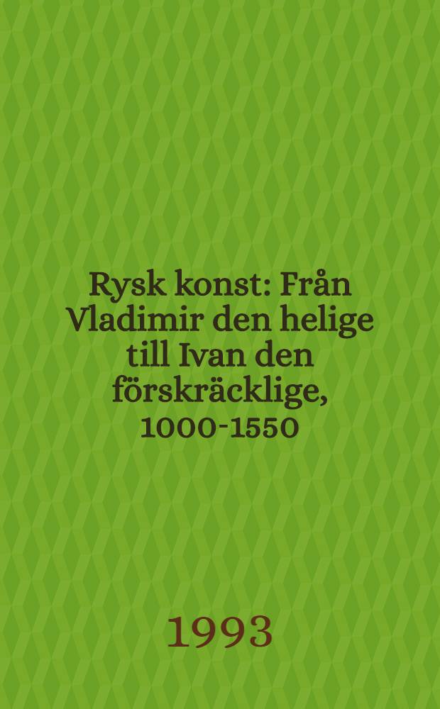 Rysk konst : Från Vladimir den helige till Ivan den förskräcklige, 1000-1550 = Русское искусство от святого Владимира до Ивана Грозного 1000-1550.