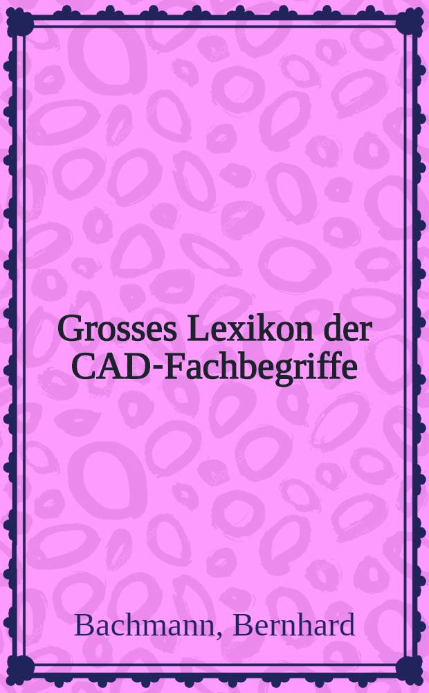 Grosses Lexikon der CAD-Fachbegriffe = Большой словарь терминов по автоматизированному проектированию .