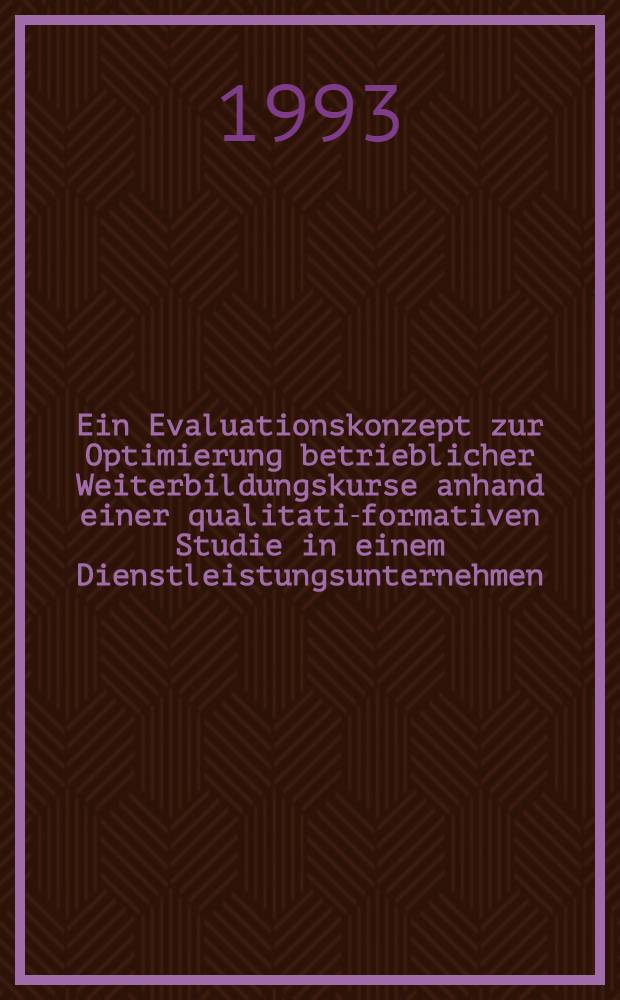 Ein Evaluationskonzept zur Optimierung betrieblicher Weiterbildungskurse anhand einer qualitativ- formativen Studie in einem Dienstleistungsunternehmen : Abh = Эволюционная концепция оптимизирования курса повышения квалификации на предприятиии при помощи качественно-формативного изучения в сфере бытового обслуживания.