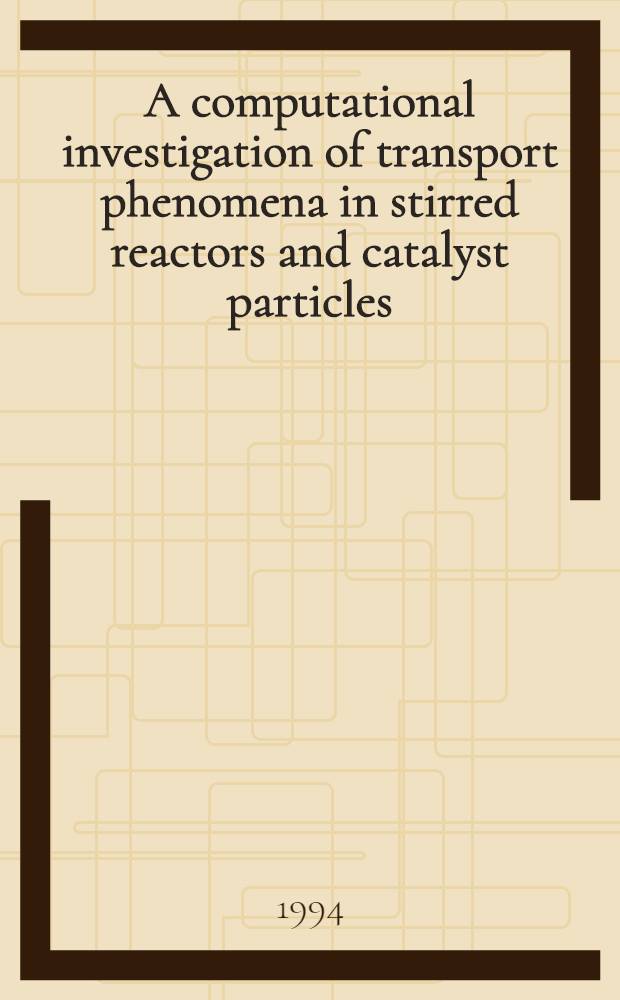 A computational investigation of transport phenomena in stirred reactors and catalyst particles : Akad. avh = Математические исследования феномена переноса в реакторах с мешалками и частицами катализатора. Дис..