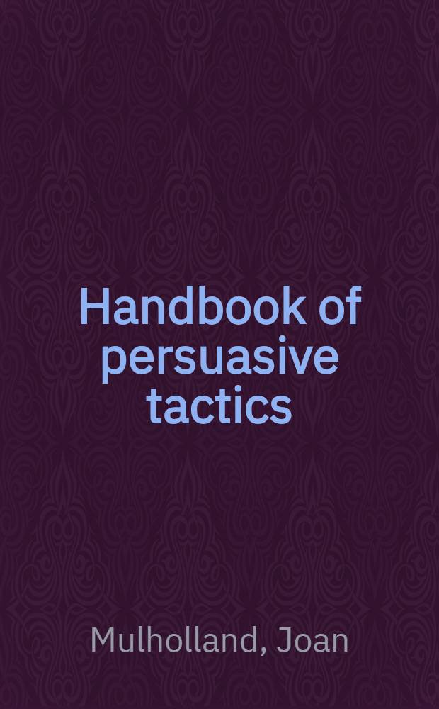 Handbook of persuasive tactics : A practical lang. guide = Руководство по тактике убеждения.