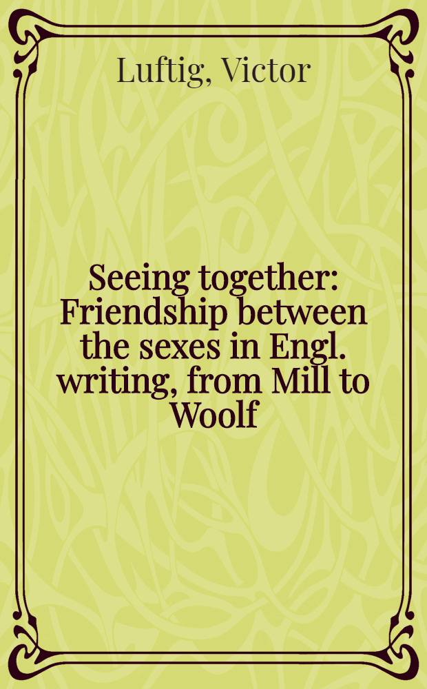 Seeing together : Friendship between the sexes in Engl. writing, from Mill to Woolf = Наблюдая вместе. Дружба между полами в английской литературе.