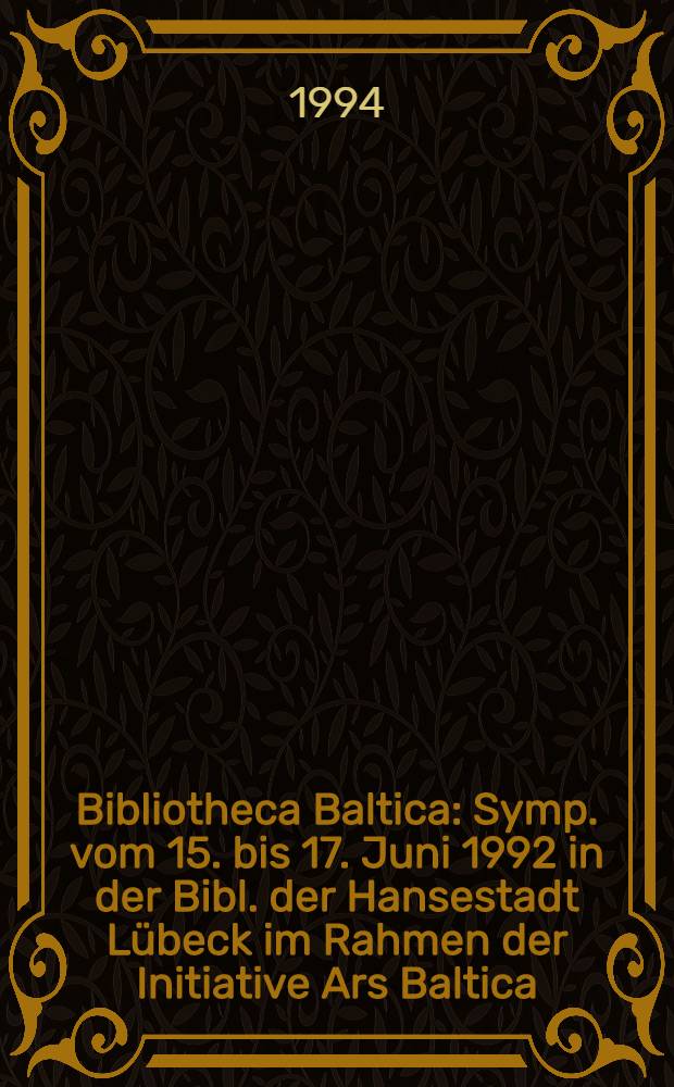 Bibliotheca Baltica : Symp. vom 15. bis 17. Juni 1992 in der Bibl. der Hansestadt Lübeck im Rahmen der Initiative Ars Baltica = Библиотека Балтика.