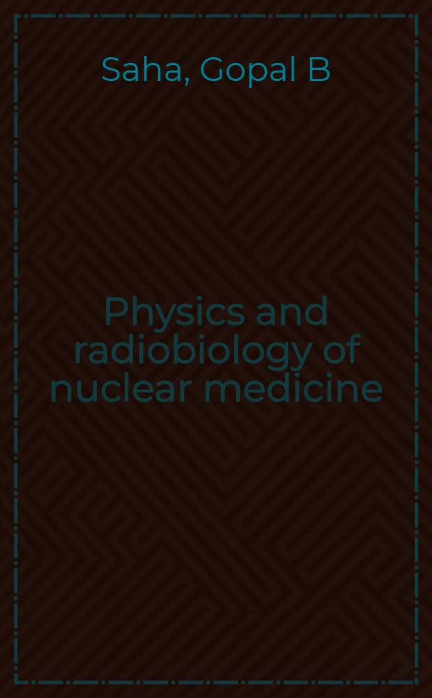 Physics and radiobiology of nuclear medicine = Физика и радиобиология ядерной медицины.