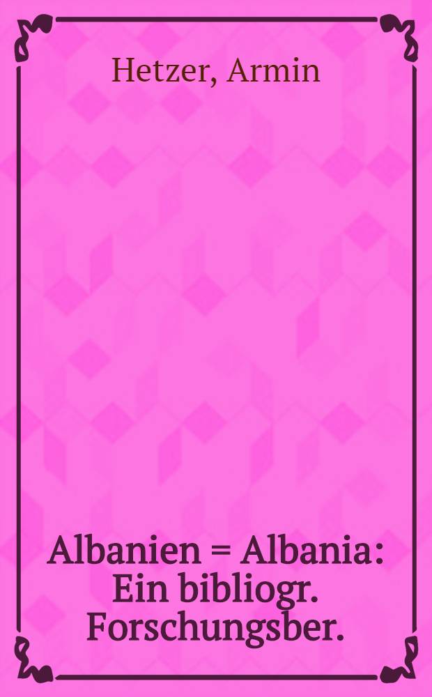 Albanien = Albania : Ein bibliogr. Forschungsber. : Mit Titelübers. u. Standortnachweisen = Албания. Библиографический обзор.