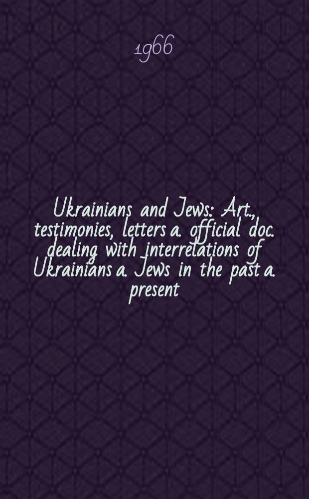 Ukrainians and Jews : Art., testimonies, letters a. official doc. dealing with interrelations of Ukrainians a. Jews in the past a. present : A symposium = Украинцы и евреи.