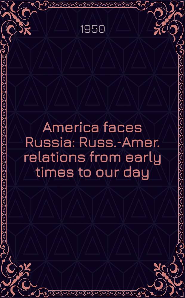 America faces Russia : Russ.-Amer. relations from early times to our day = Америка лицом к Росссии. Росийско-американские отношения от ранних времен до наших дней.