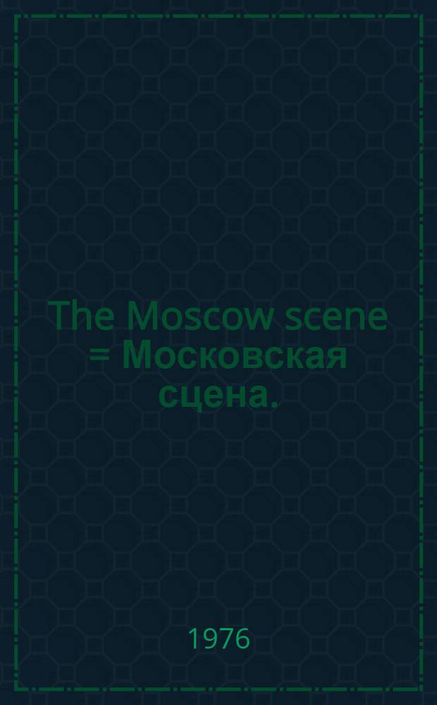 The Moscow scene = Московская сцена.