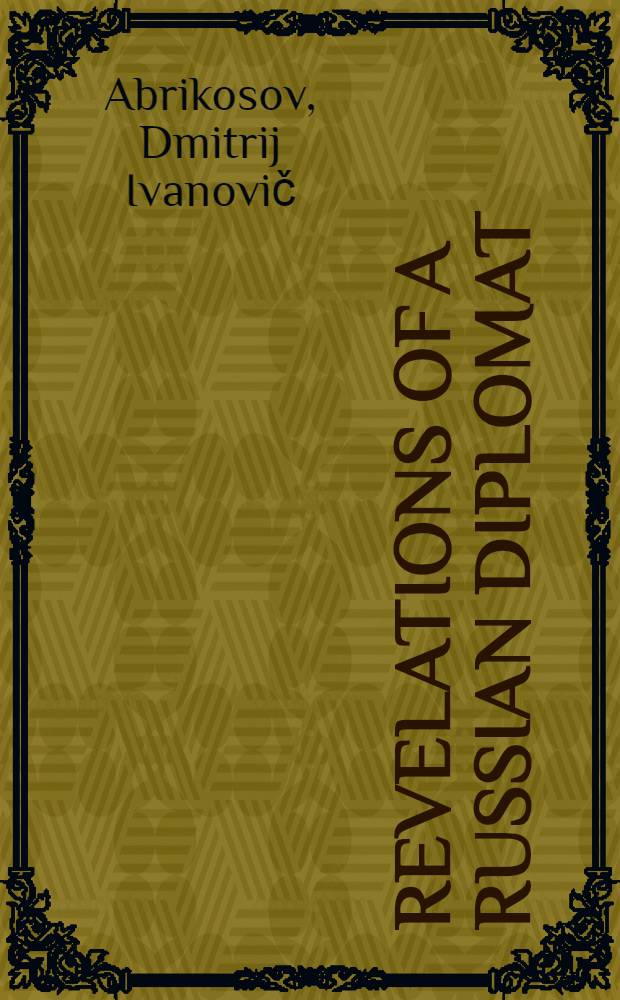 Revelations of a Russian diplomat : The memoirs of Dmitrii I. Abrikossow = Откровение русского дипломата.