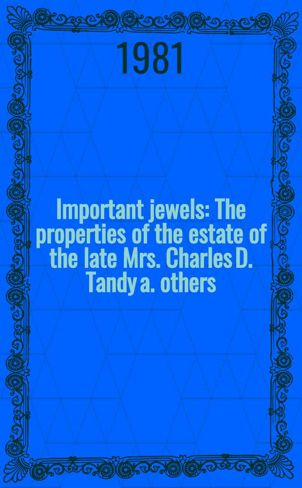 Important jewels : The properties of the estate of the late Mrs. Charles D. Tandy a. others : A cat. of publ. auction, New York, Oct. 15 a.16, 1981 = Кристи. Известные ювелирные изделия.