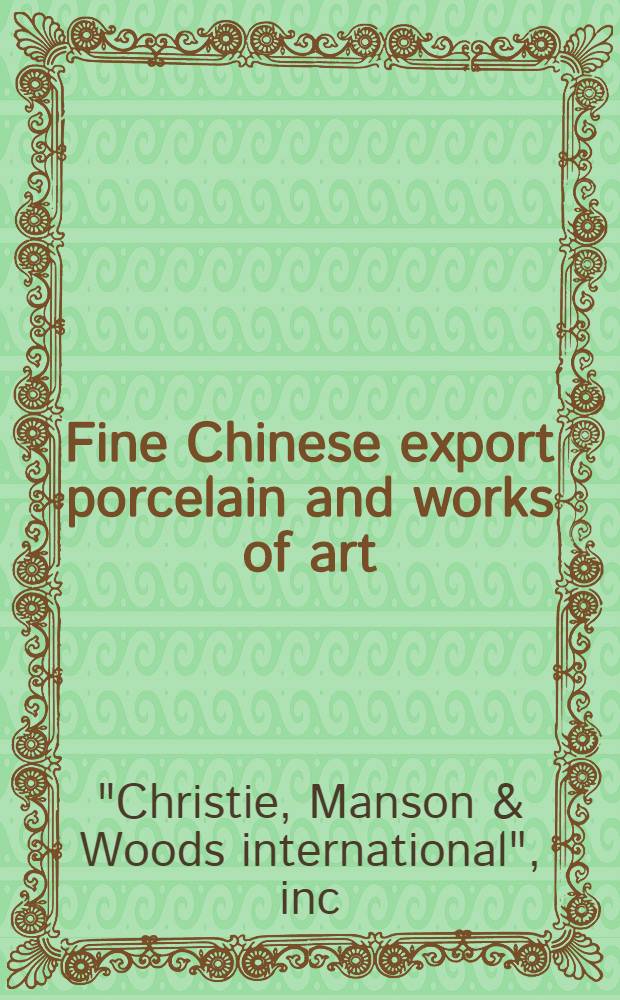 Fine Chinese export porcelain and works of art : From the coll. of Dr Kenneth Maier of Lake Forest, Illinois a. from various sources : A cat. of publ. auction, New York, Nov. 7, 1984 = Кристи. Изысканный китайский экспортный фарфор и произведения искусства.