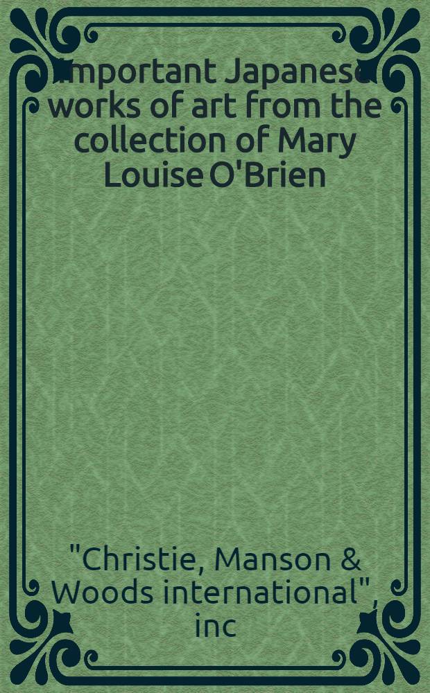 Important Japanese works of art from the collection of Mary Louise O'Brien : A cat. of publ. auction, New York, Mar. 21, 1985 = Кристи. Известные японские произведения искусства из коллекции Марии Луизы О Брайен.