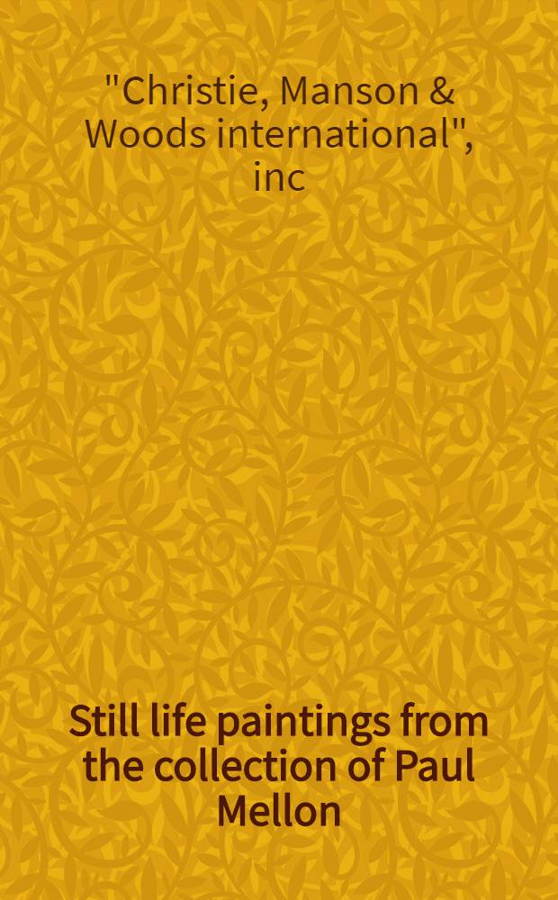 Still life paintings from the collection of Paul Mellon : A cat. of publ. auction, New York, Jan. 18, 1984 = Кристи. Натюрморты из коллекции Пола Меллона.
