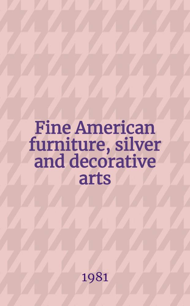 Fine American furniture, silver and decorative arts : The properties of the estate of Marie Fiorillo a. from various sources : A cat. of publ. auction, New York, Sept. 19, 1981 = Кристи.Значительная американская фурнитура,серебро и декоративное искусство.