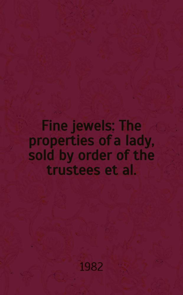 Fine jewels : The properties of a lady, sold by order of the trustees et al. : A cat. of publ. auction, New York, Mar. 3, 1982 = Кристи. Изысканные ювелирные изделия.