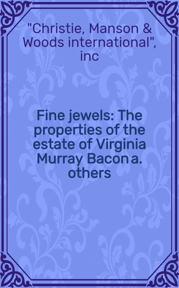 Fine jewels : The properties of the estate of Virginia Murray Bacon a. others : A cat. of publ. auction, New York, Sept. 14, 1982 = Кристи. Изысканные ювелирные изделия.