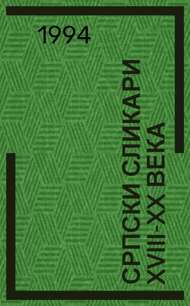 Српски сликари XVIII-XX века : Ликови и дела = Сербские живописцы 18-20в.