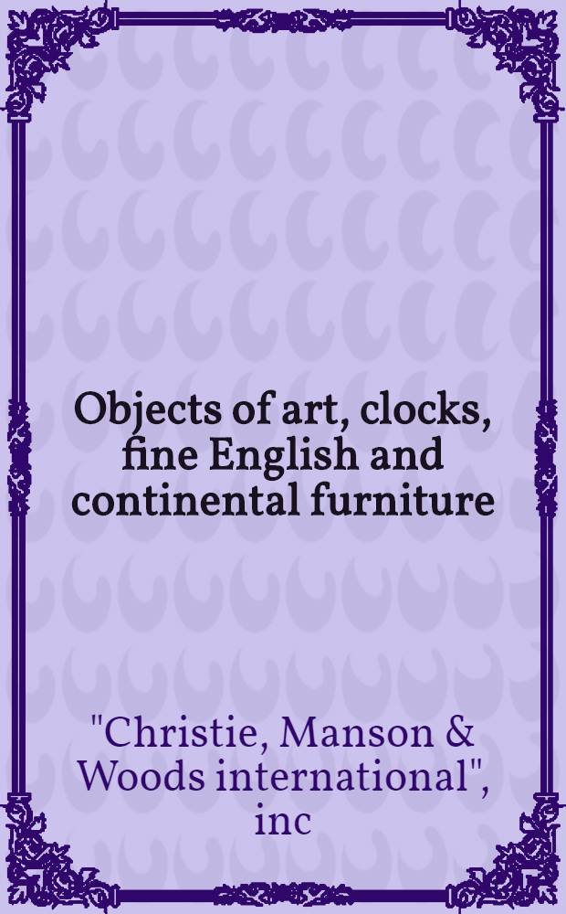 Objects of art, clocks, fine English and continental furniture : The properties of Mrs. Lewis Bowman a. from various owners : A cat. of publ. auction, New York, Mar. 28, 1981 = Кристи.Произведения искусства,часы,значительная английская и континентальная фурнитура.