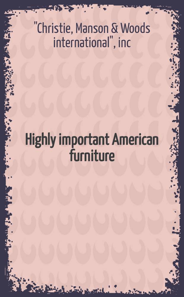 Highly important American furniture : The coll. of Mr. a. Mrs. Hugh B. Cox : A cat. of publ. auction, New York, June 16, 1984 = Кристи.Очень значительная американская фурнитура:коллекция миссис и мистера Кок .