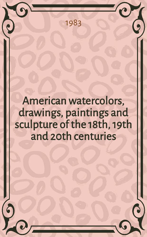 American watercolors, drawings, paintings and sculpture of the 18th, 19th and 20th centuries : The properties of the Archenbach found. for graphic art etc. : A cat. of publ. auction, New York, Sept. 28, 1983 = Кристи. Американские акварели, рисунки, картины и скульптура 18, 19 и 20 веков.