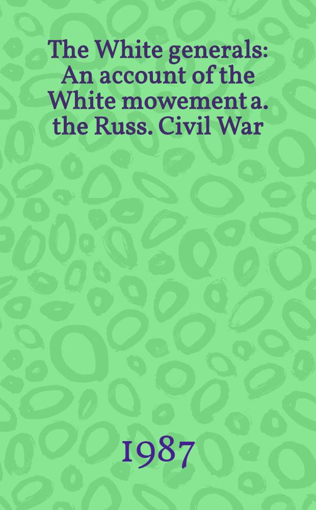 The White generals : An account of the White mowement a. the Russ. Civil War = Белые генералы. Оценка "белого движения" и гражданской войны в России.