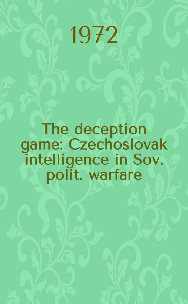 The deception game : Czechoslovak intelligence in Sov. polit. warfare = Жульническая игра. Чехословацкая разведка в советской политической войне.