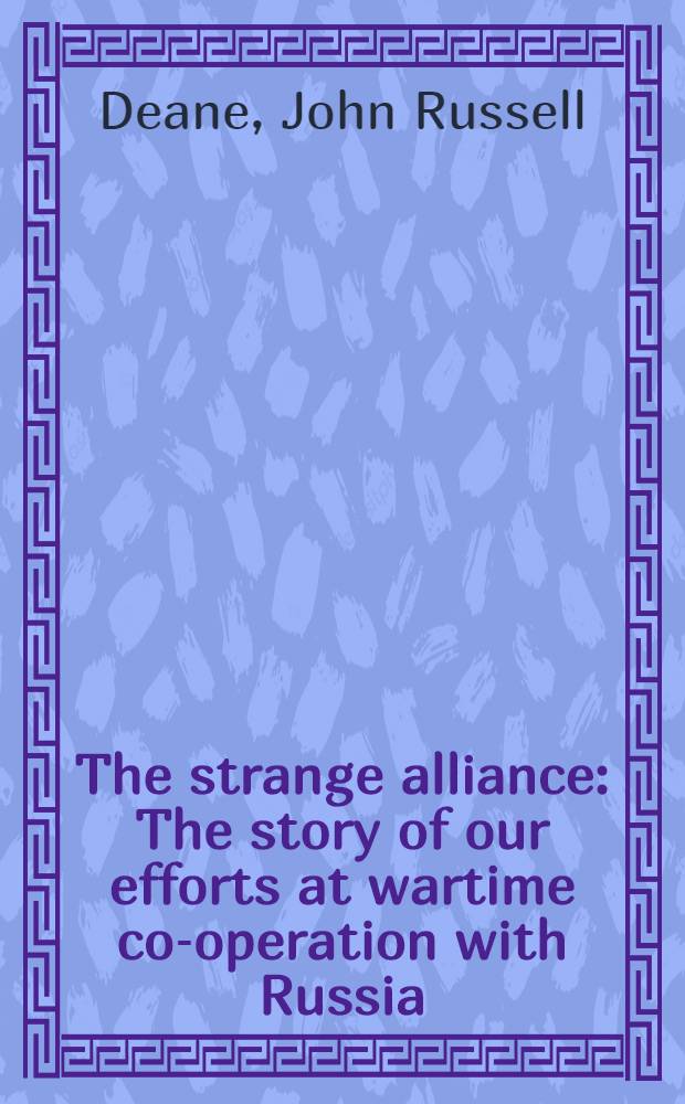 The strange alliance : The story of our efforts at wartime co-operation with Russia = Странный союз. История наших усилий по сотрудничеству с Россией в военное время.