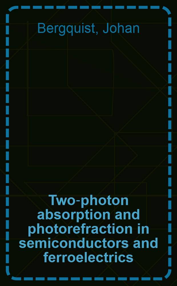 Two-photon absorption and photorefraction in semiconductors and ferroelectrics : Akad.avh. = Двухфотонная абсорбция и фотопреломление в полупроводниках и ферроэлектриках. Дис..