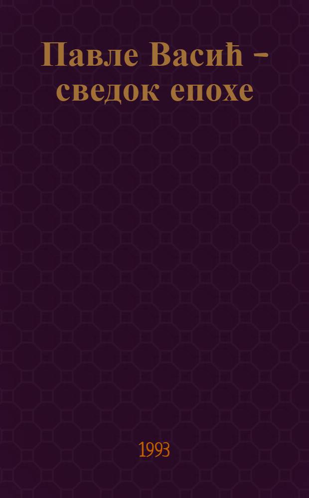 Павле Васић - сведок епохе = Pavle Vasić - witness to an epoch : Кат. изл., Нар. музеj, Београд = Павле Васич.Свидетель эпохи.