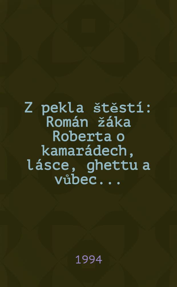 Z pekla &scaron;těst&iacute; : Rom&aacute;n ž&aacute;ka Roberta o kamar&aacute;dech, l&aacute;sce, ghettu a vůbec..