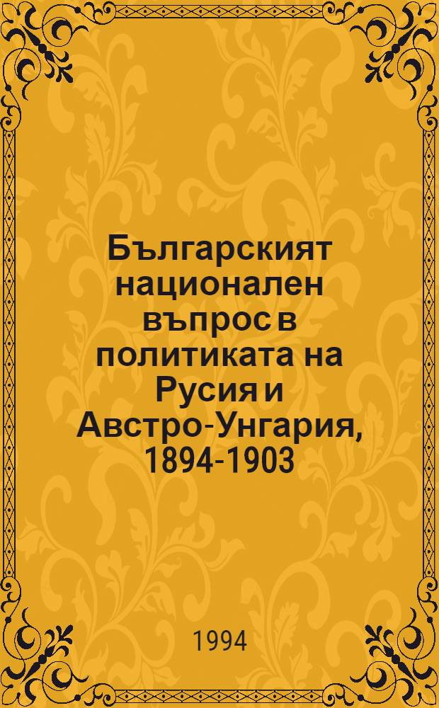 Българският национален въпрос в политиката на Русия и Австро-Унгария, 1894-1903 = Болгарский национальный вопрос в политике России и Австро-Венгрии,1894-1903.
