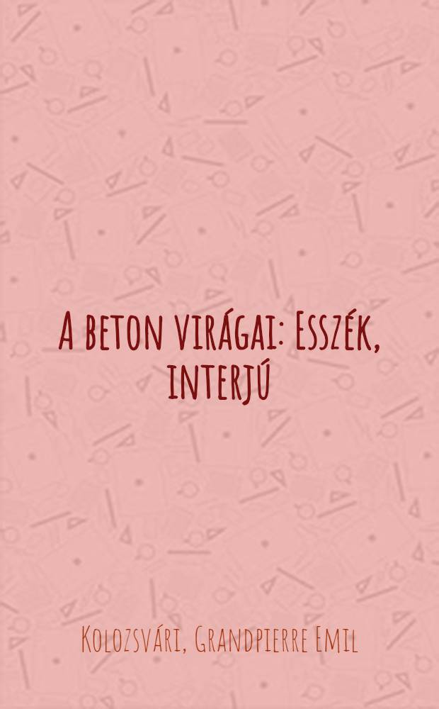 A beton virágai : Esszék, interjú = Бетон и цветок.
