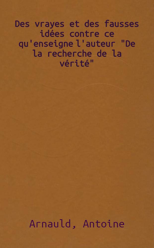 Des vrayes et des fausses idées contre ce qu'enseigne l'auteur "De la recherche de la vérité" = Истинные и ложные идеи.