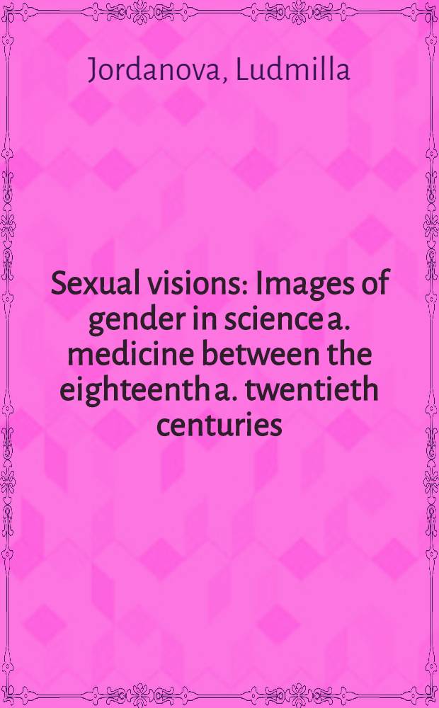 Sexual visions : Images of gender in science a. medicine between the eighteenth a. twentieth centuries = Сексуальное видение. Изображение пола в науке и медицине между XVIII и ХХ веком..