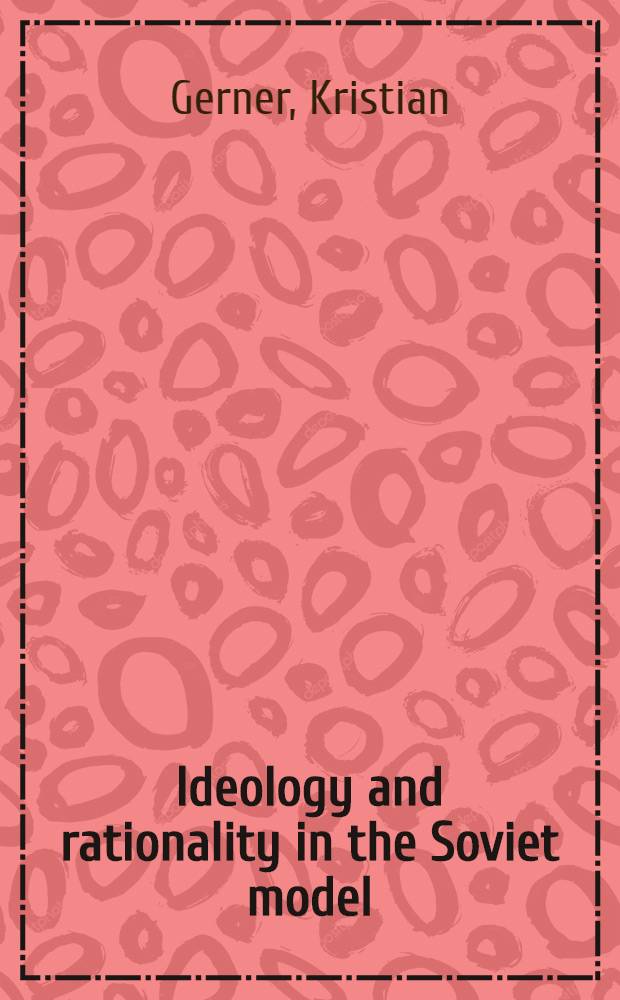 Ideology and rationality in the Soviet model : A legacy for Gorbachev = Идеология и разумность в советской модели. Наследство Горбачева.