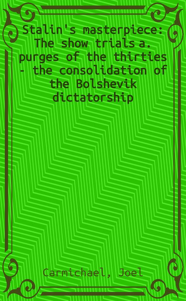 Stalin's masterpiece : The show trials a. purges of the thirties - the consolidation of the Bolshevik dictatorship = Сталинский шедевр.