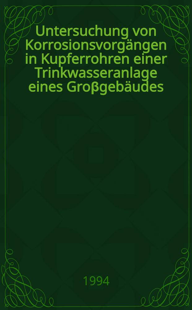 Untersuchung von Korrosionsvorgängen in Kupferrohren einer Trinkwasseranlage eines Groβgebäudes : Diss = Исследование процесса коррозии в медных трубах системы хозяйственно-питьевого водоснабжения высотных зданий. Дис..