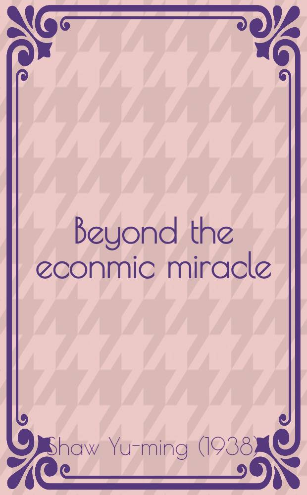 Beyond the econmic miracle : Reflections on the Republic of China on Taiwan, Mainland China, a. Sino-Amer. relations = Вне экономического миража. Размышления об отношениях между Китайской республикой в Тайване, Китаем и американо-китайскими отношениями.