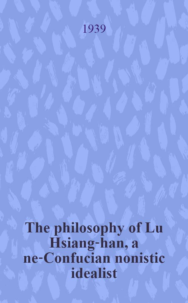 The philosophy of Lu Hsiang -shan, a neo- Confucian nonistic idealist : A thesis = Философия Лю Сянг-чана неоконфуцианского монистического идеалиста.