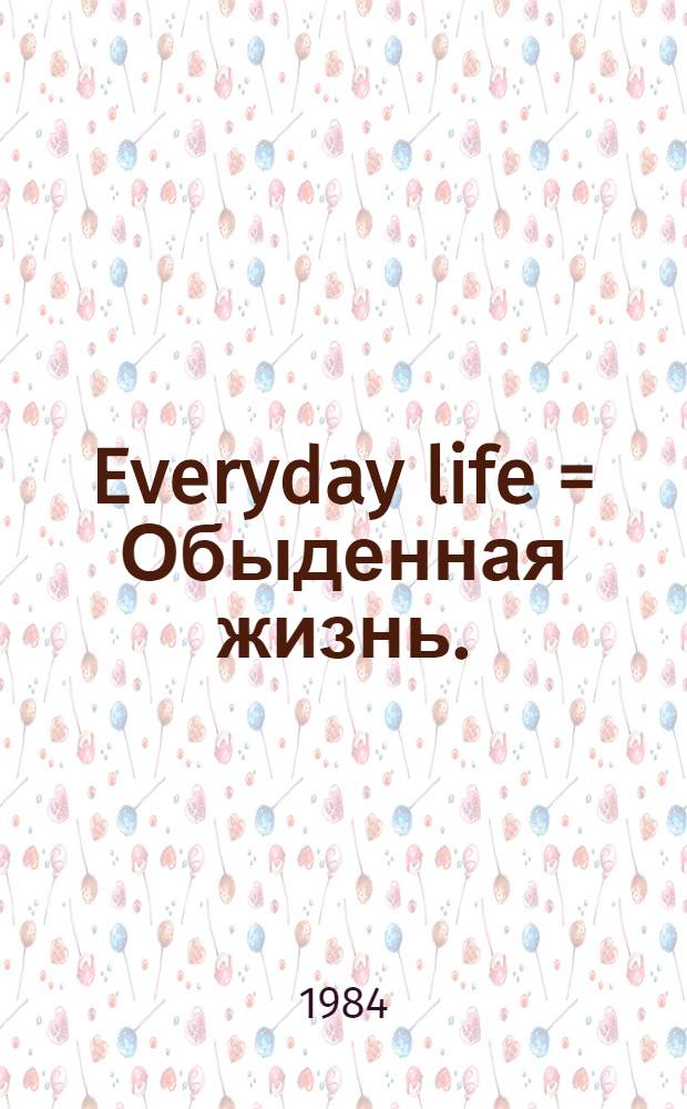 Everyday life = Обыденная жизнь.
