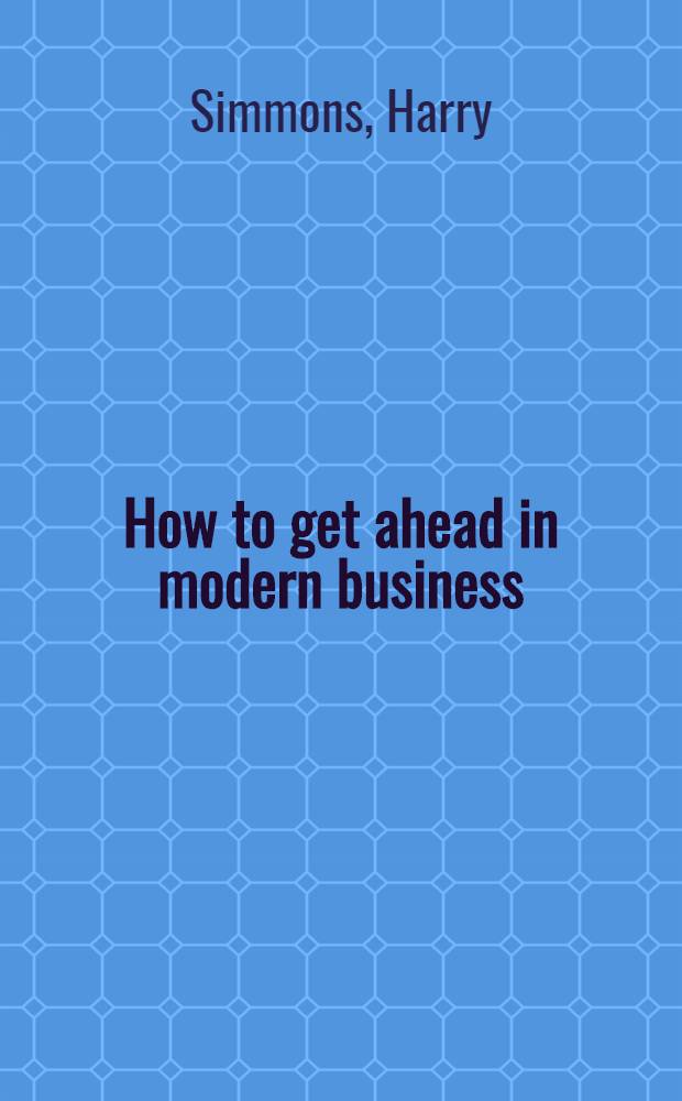 How to get ahead in modern business = Как преуспеть в современном бизнесе.