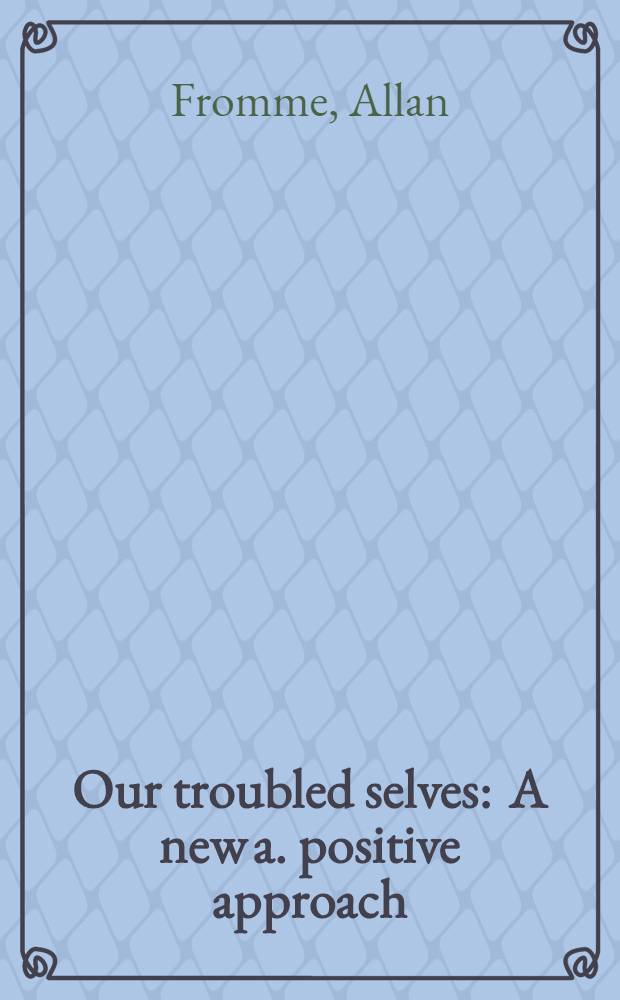 Our troubled selves : A new a. positive approach = Озабоченные мы.Новый и позитивный подход.