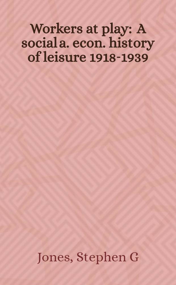 Workers at play : A social a. econ. history of leisure 1918-1939 = Рабочие развлекаются. Социальная и экономическая история свободного времени,1918-1939.