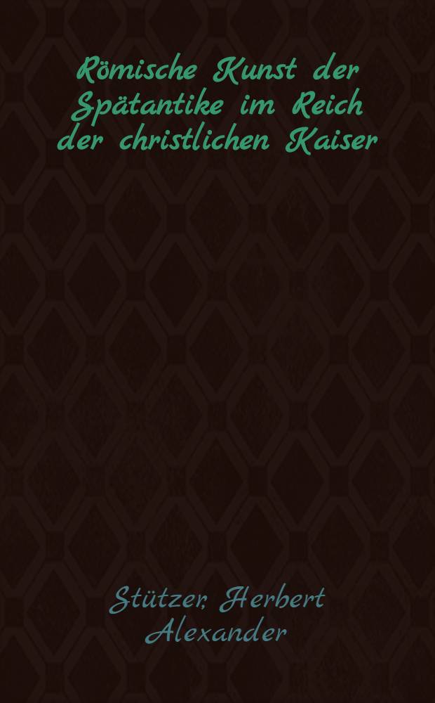 Römische Kunst der Spätantike im Reich der christlichen Kaiser = Римское искусство поздней античности в государстве христианских царей.