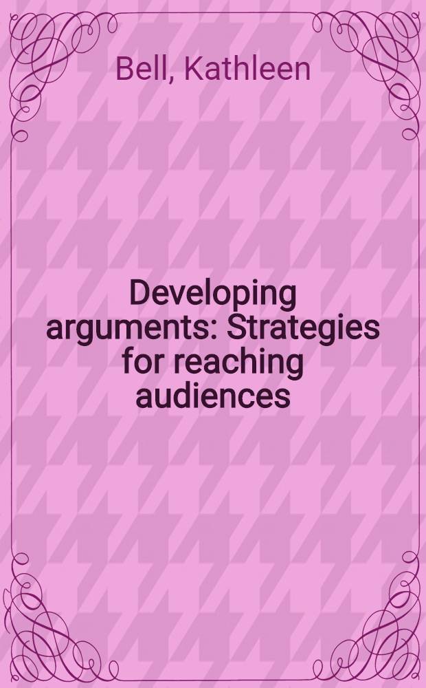 Developing arguments : Strategies for reaching audiences = Развивая аргументирование. Цели для читательской аудитории.