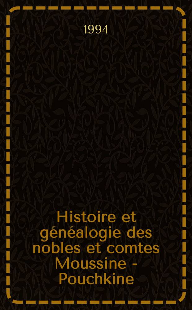 Histoire et généalogie des nobles et comtes Moussine - Pouchkine : Album = История и генеология дворян и графов Мусиных-Пушкиных.