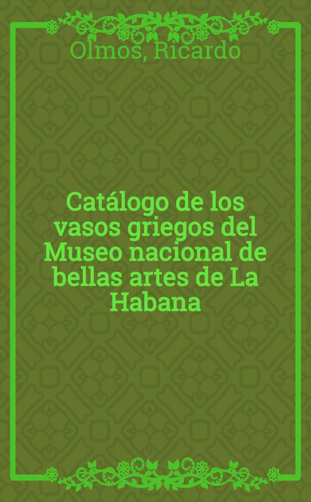 Catálogo de los vasos griegos del Museo nacional de bellas artes de La Habana = Каталог греческих ваз Национального музея изобразительных искусств Гаваны.
